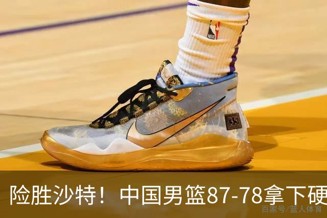 险胜沙特！中国男篮87-78拿下硬仗，抛开胡金秋，他才是最大功臣